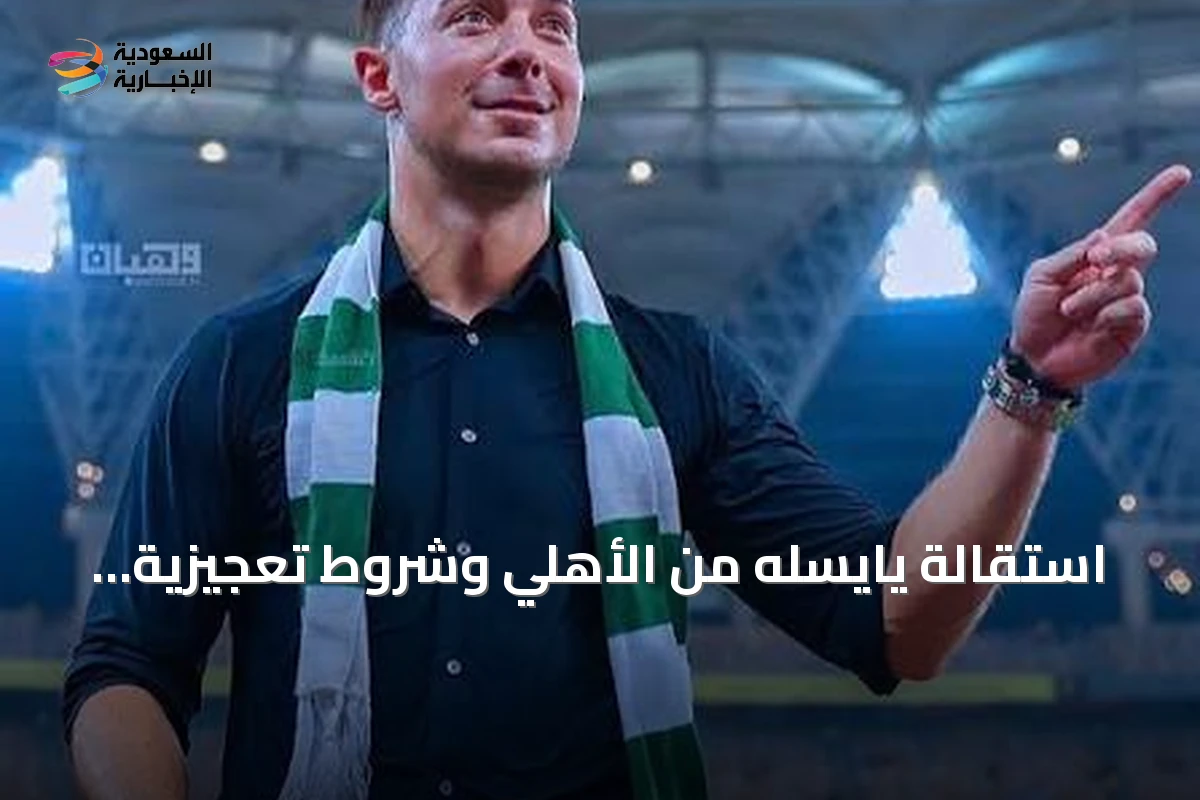 استقالة يايسله من الأهلي وشروط تعجيزية تفتح الباب أمام نيوكاسل