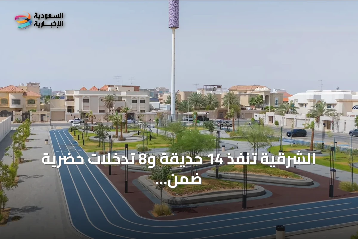 الشرقية تنفذ 14 حديقة و8 تدخلات حضرية ضمن مبادرة بهجة