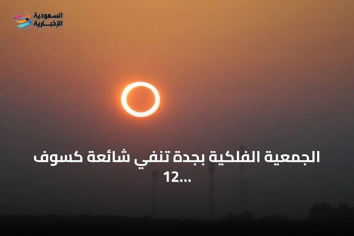 الجمعية الفلكية بجدة تنفي شائعة كسوف 12 أغسطس وتحدد موعد الظلام النهاري الحقيقي