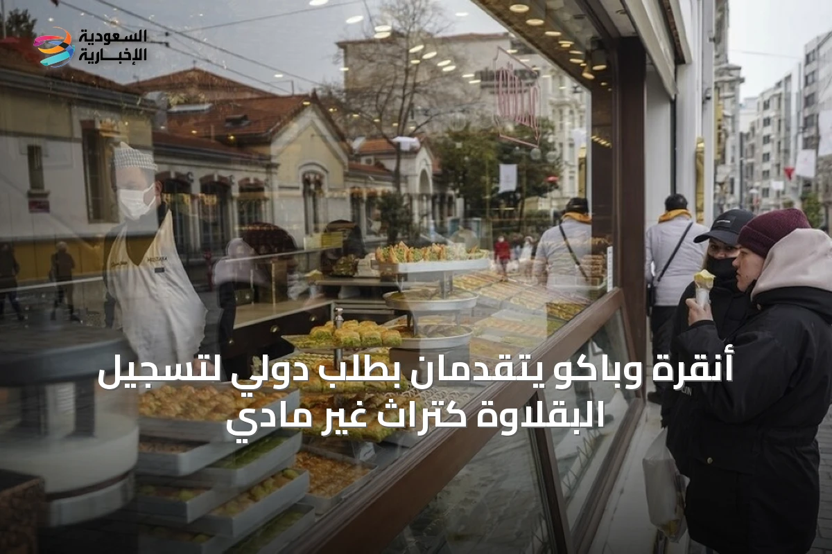 أنقرة وباكو يتقدمان بطلب دولي لتسجيل البقلاوة كتراث غير مادي
