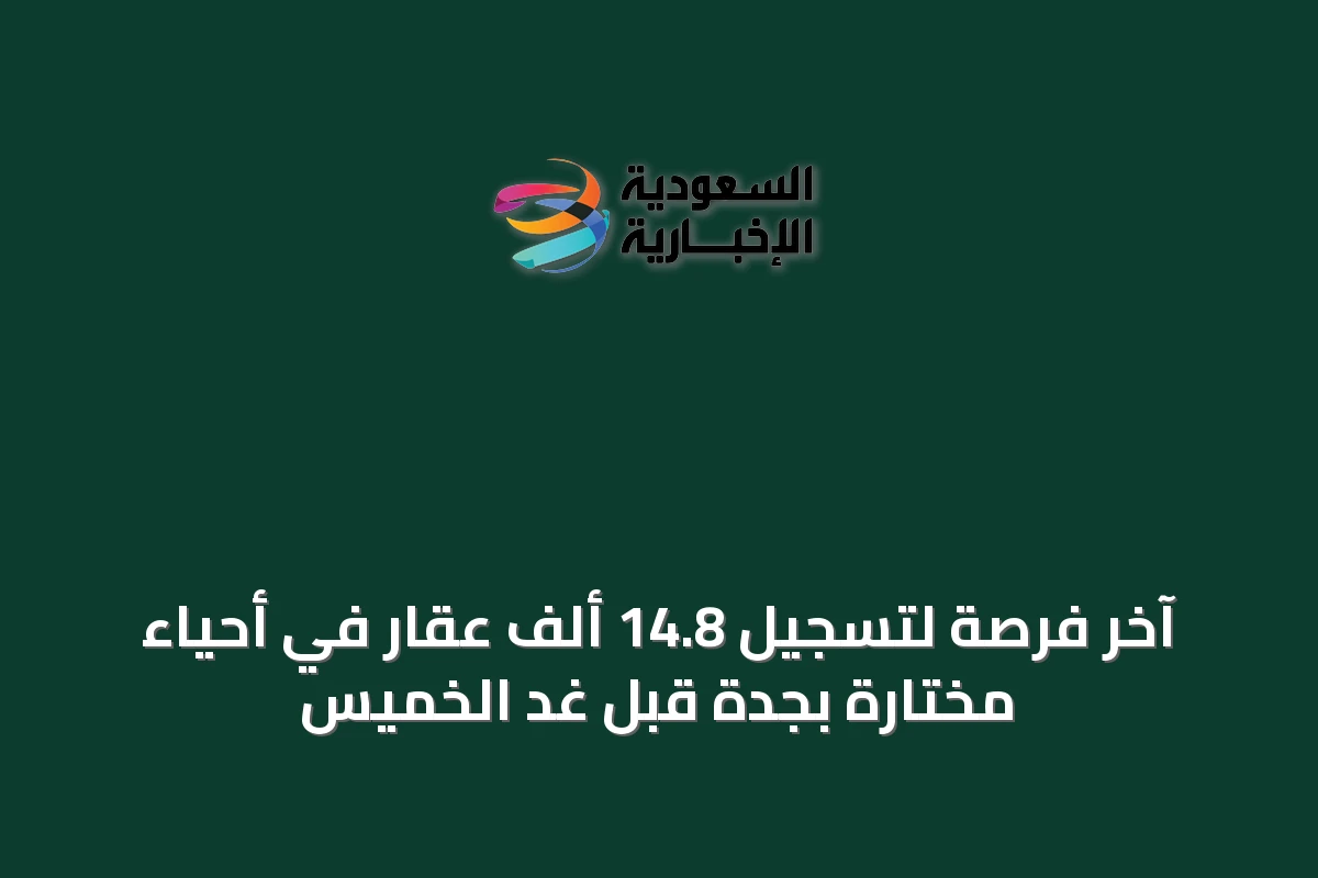 آخر فرصة لتسجيل 14.8 ألف عقار في أحياء مختارة بجدة قبل غدٍ الخميس