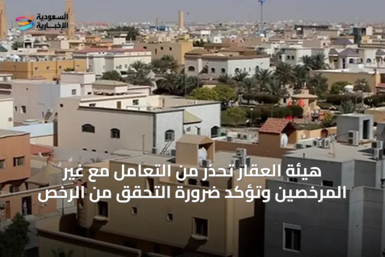 هيئة العقار تحذر من التعامل مع غير المرخصين وتؤكد ضرورة التحقق من الرخص