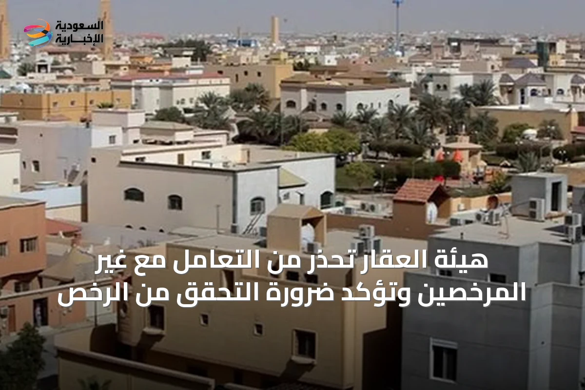 هيئة العقار تحذر من التعامل مع غير المرخصين وتؤكد ضرورة التحقق من الرخص
