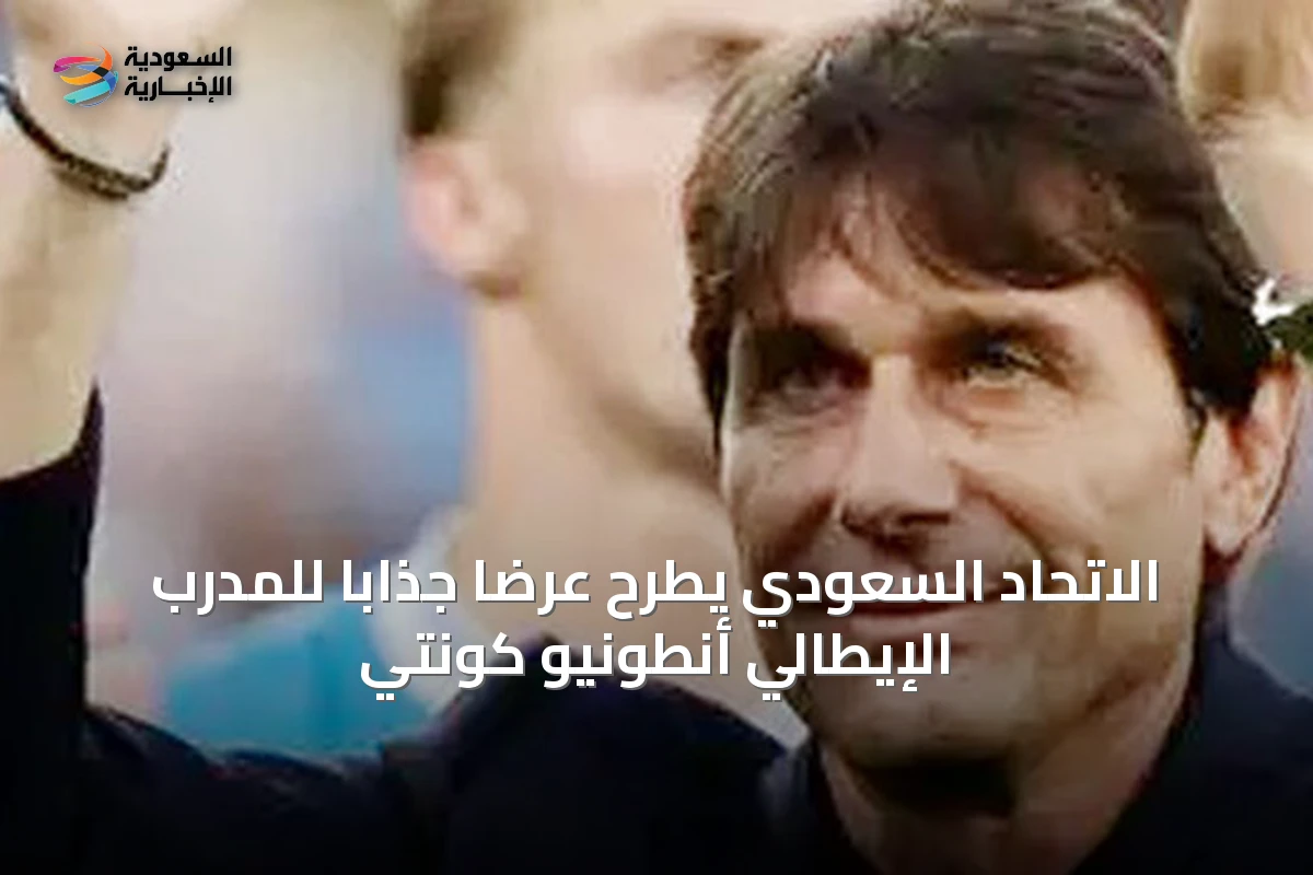الاتحاد السعودي يطرح عرضاً جذاباً للمدرب الإيطالي أنطونيو كونتي