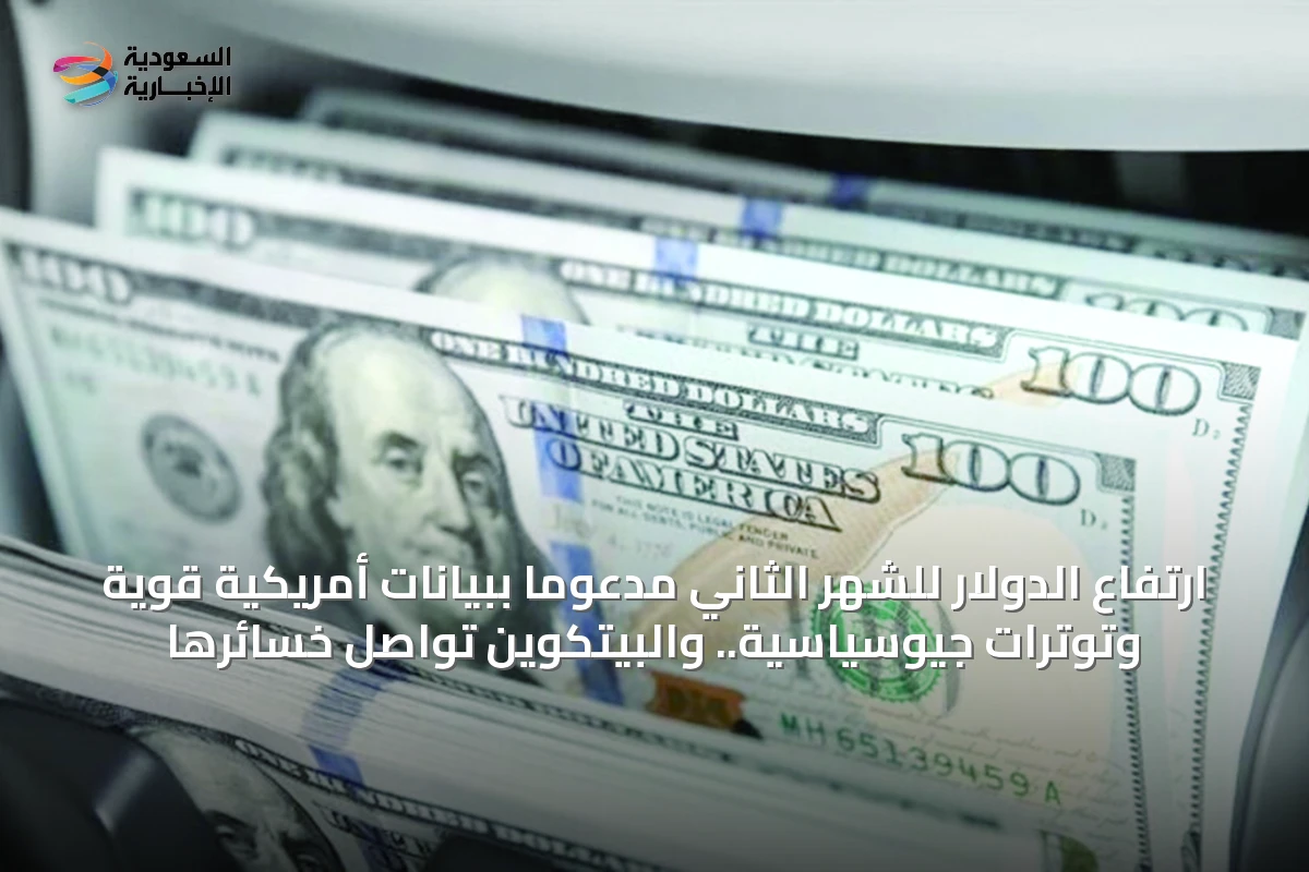 ارتفاع الدولار للشهر الثاني مدعوماً ببيانات أمريكية قوية وتوترات جيوسياسية.. والبيتكوين تواصل خسائرها