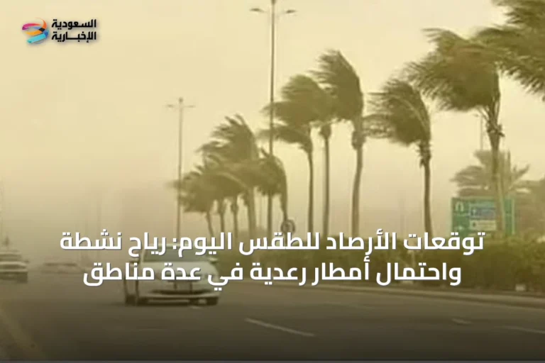 توقعات الأرصاد للطقس اليوم: رياح نشطة واحتمال أمطار رعدية في عدة مناطق