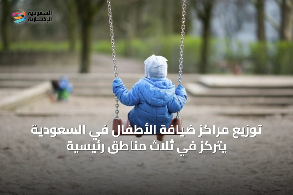 توزيع مراكز ضيافة الأطفال في السعودية يتركز في ثلاث مناطق رئيسية