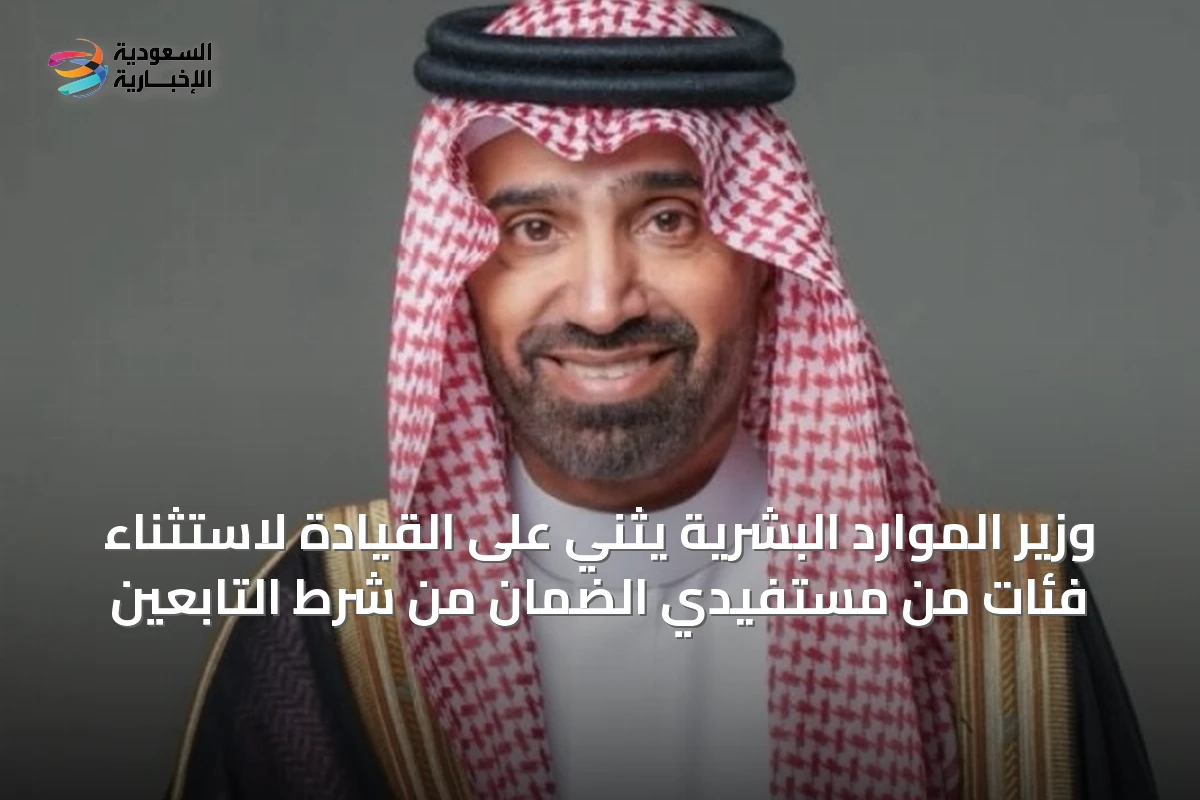 وزير الموارد البشرية يثني على القيادة لاستثناء فئات من مستفيدي الضمان من شرط التابعين