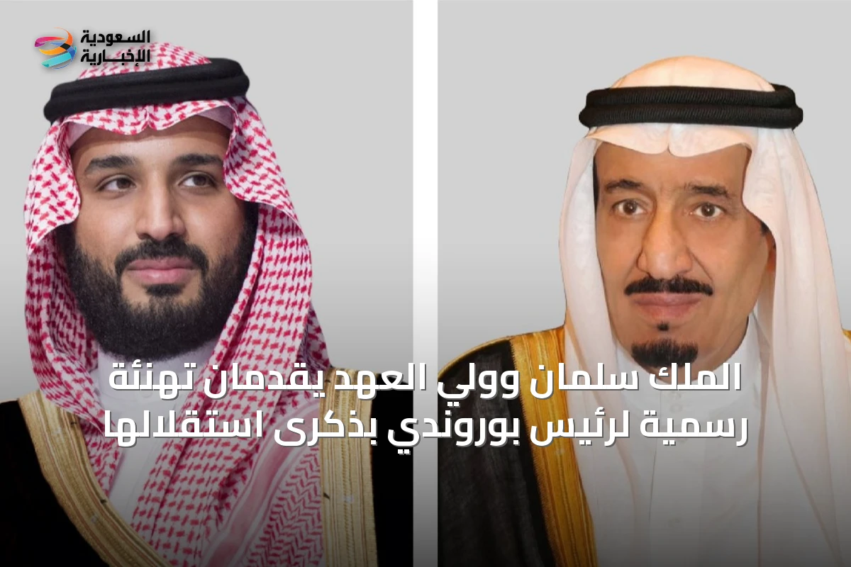 الملك سلمان وولي العهد يقدمان تهنئة رسمية لرئيس بوروندي بذكرى استقلالها