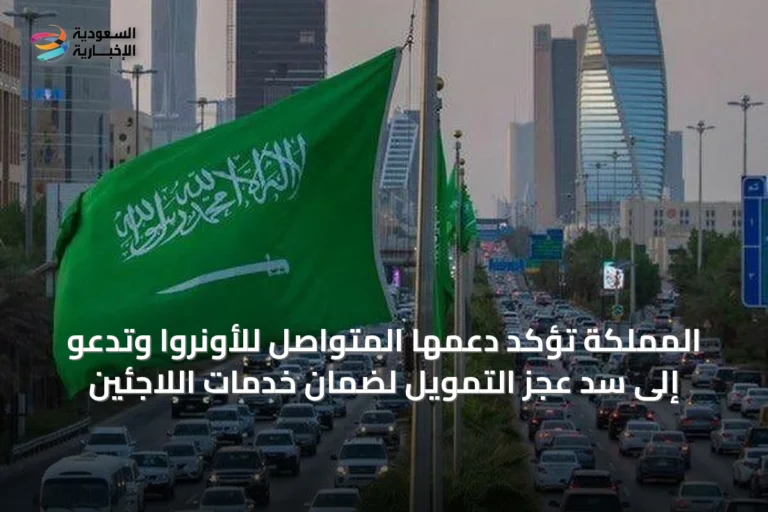 المملكة تؤكد دعمها المتواصل للأونروا وتدعو إلى سد عجز التمويل لضمان خدمات اللاجئين
