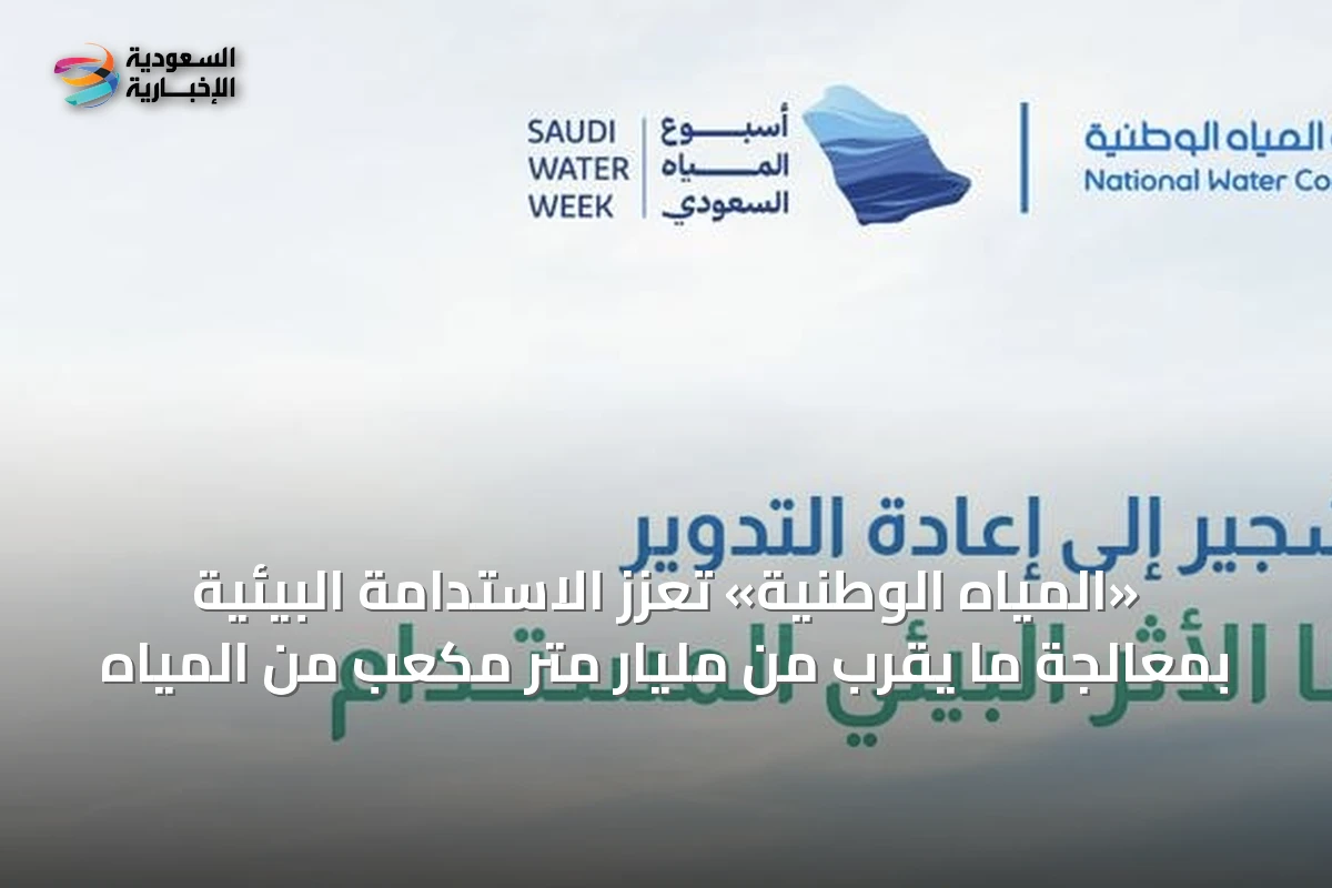 «المياه الوطنية» تعزز الاستدامة البيئية بمعالجة ما يقرب من مليار متر مكعب من المياه