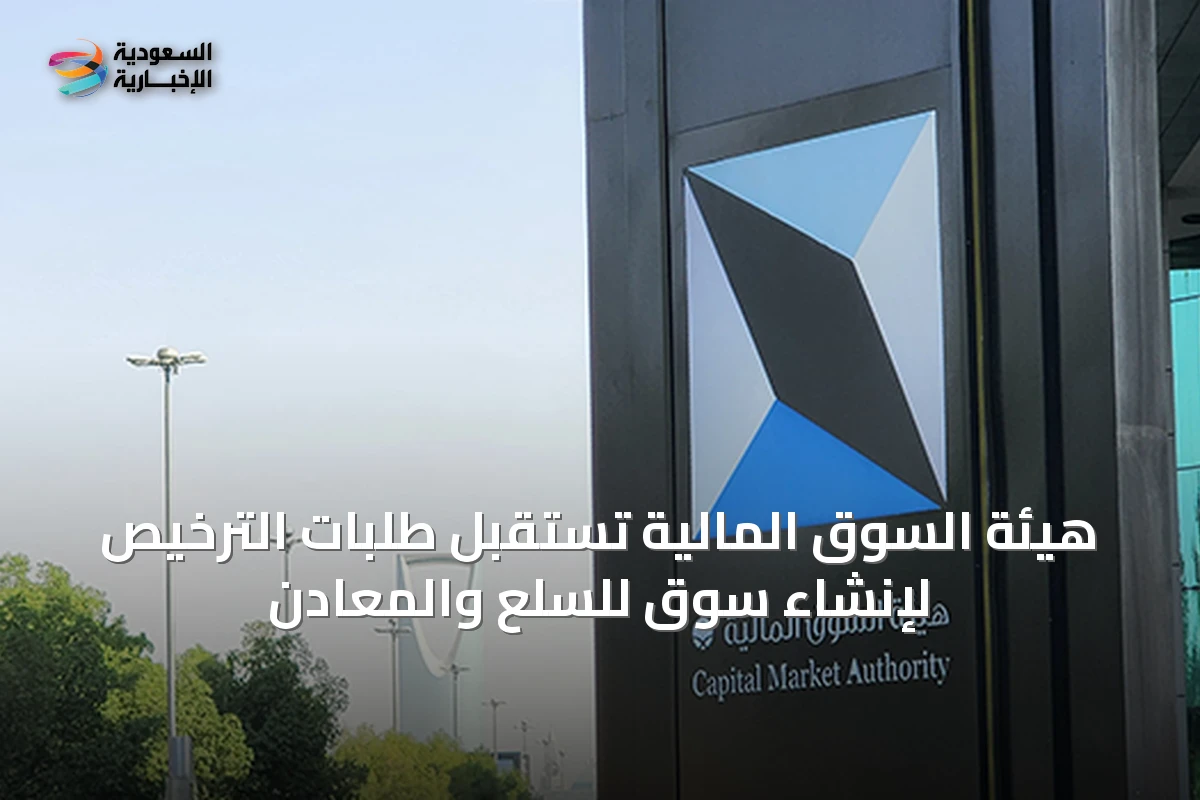 هيئة السوق المالية تستقبل طلبات الترخيص لإنشاء سوق للسلع والمعادن