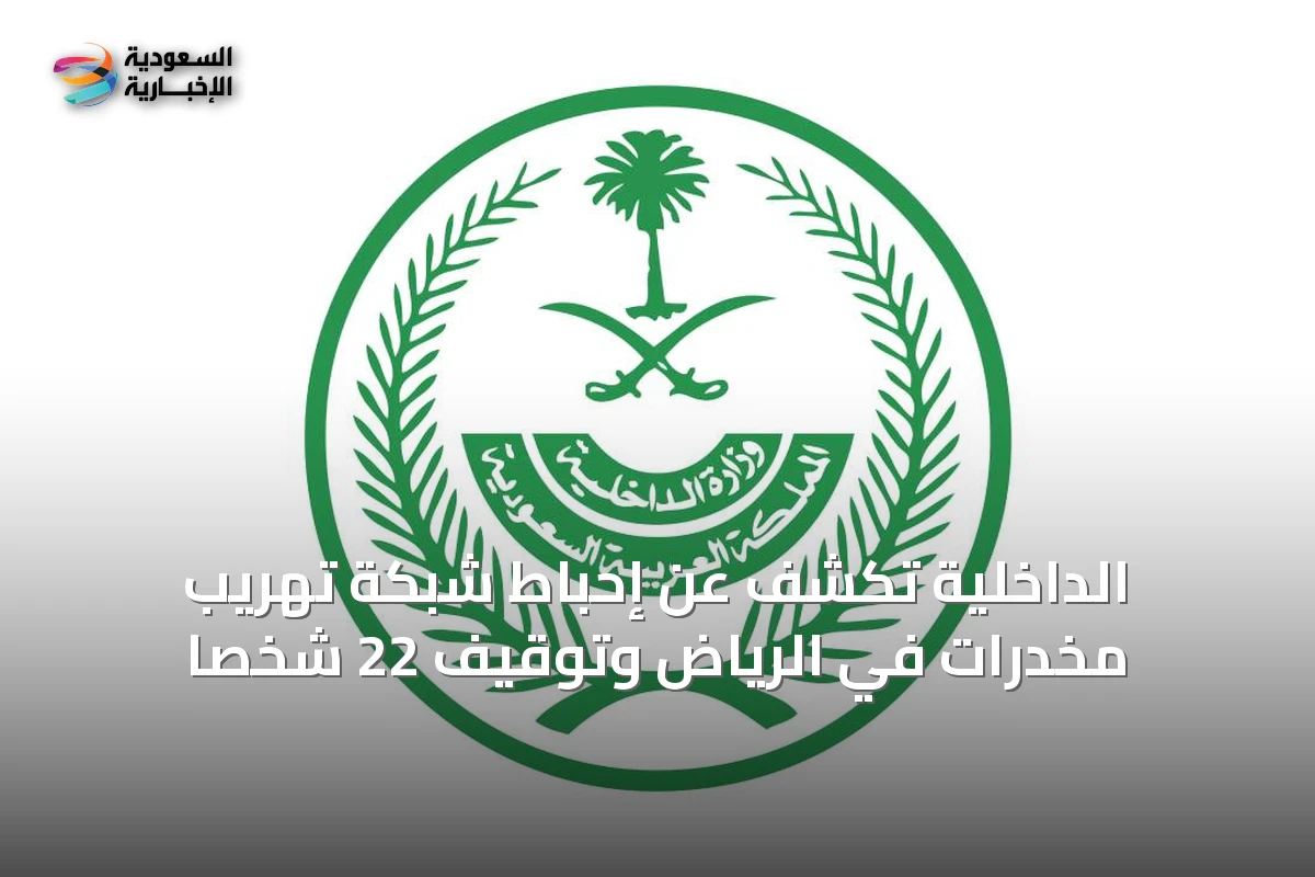 الداخلية تكشف عن إحباط شبكة تهريب مخدرات في الرياض وتوقيف 22 شخصاً