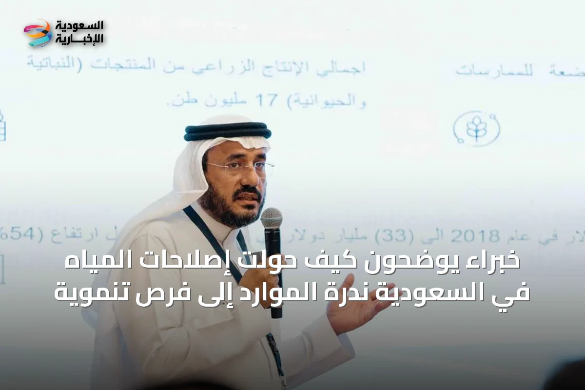خبراء يوضحون كيف حولت إصلاحات المياه في السعودية ندرة الموارد إلى فرص تنموية