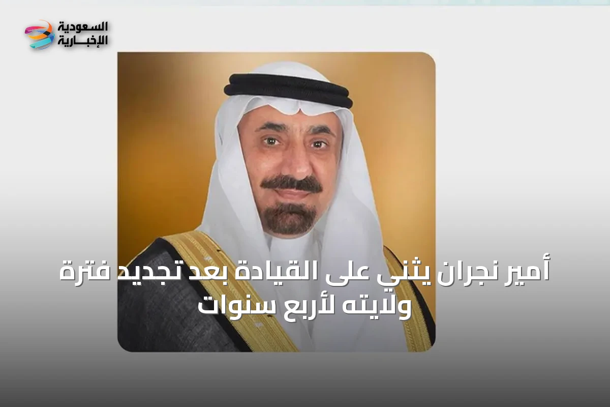 أمير نجران يثني على القيادة بعد تجديد فترة ولايته لأربع سنوات