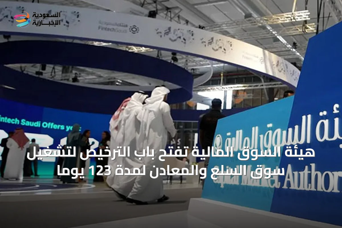 هيئة السوق المالية تفتح باب الترخيص لتشغيل سوق السلع والمعادن لمدة 123 يوماً