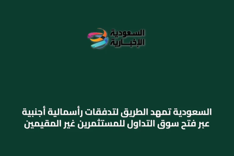 السعودية تمهّد الطريق لتدفقات رأسمالية أجنبية عبر فتح سوق التداول للمستثمرين غير المقيمين