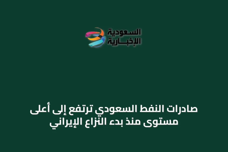 صادرات النفط السعودي ترتفع إلى أعلى مستوى منذ بدء النزاع الإيراني