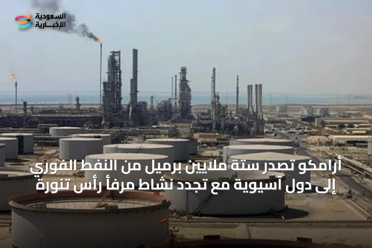 أرامكو تصدر ستة ملايين برميل من النفط الفوري إلى دول آسيوية مع تجدد نشاط مرفأ رأس تنورة