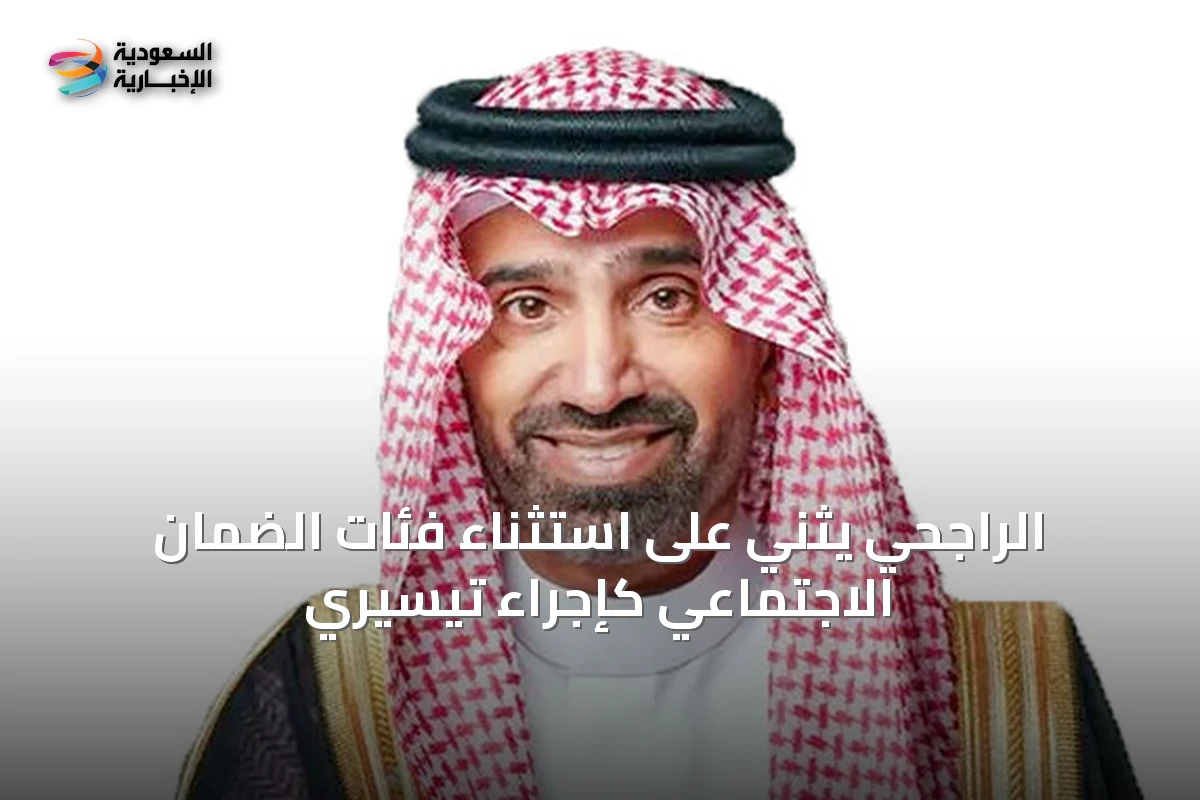 الراجحي يثني على استثناء فئات الضمان الاجتماعي كإجراء تيسيري