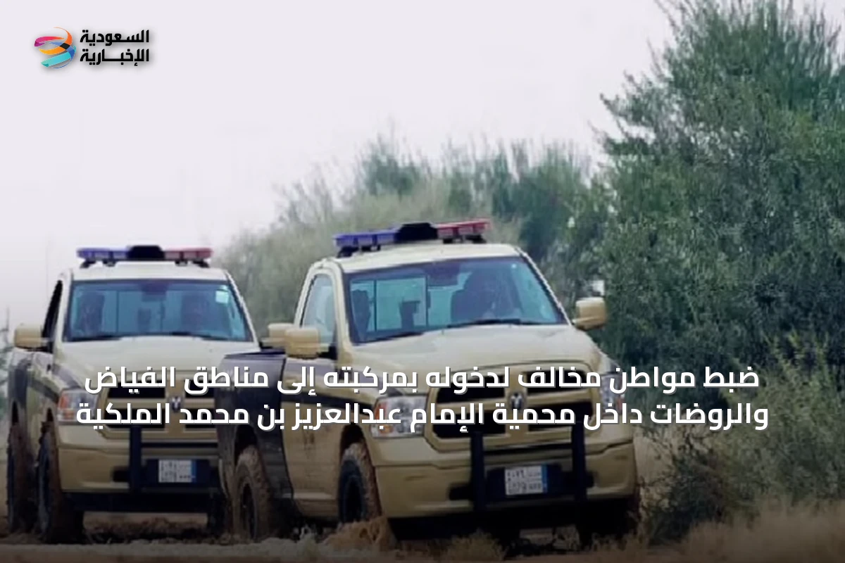 ضبط مواطن مخالف لدخوله بمركبته إلى مناطق الفياض والروضات داخل محمية الإمام عبدالعزيز بن محمد الملكية