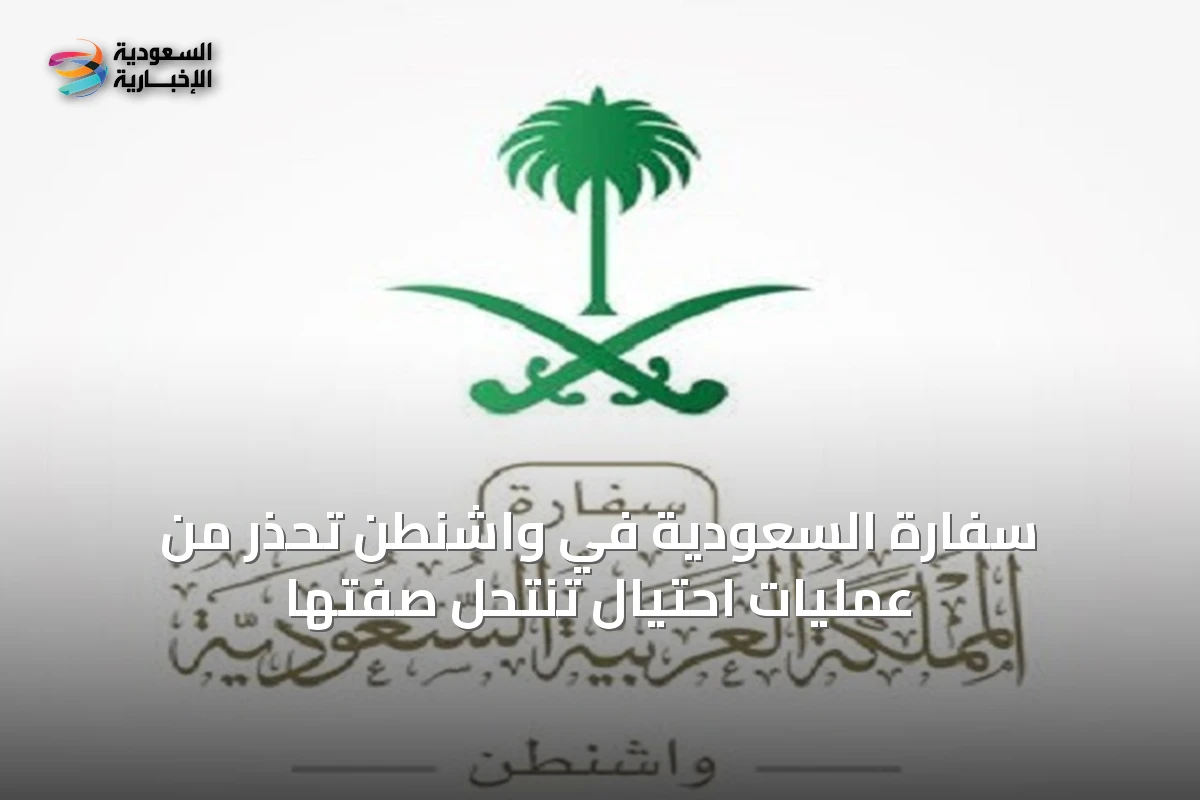 سفارة السعودية في واشنطن تحذر من عمليات احتيال تنتحل صفتها