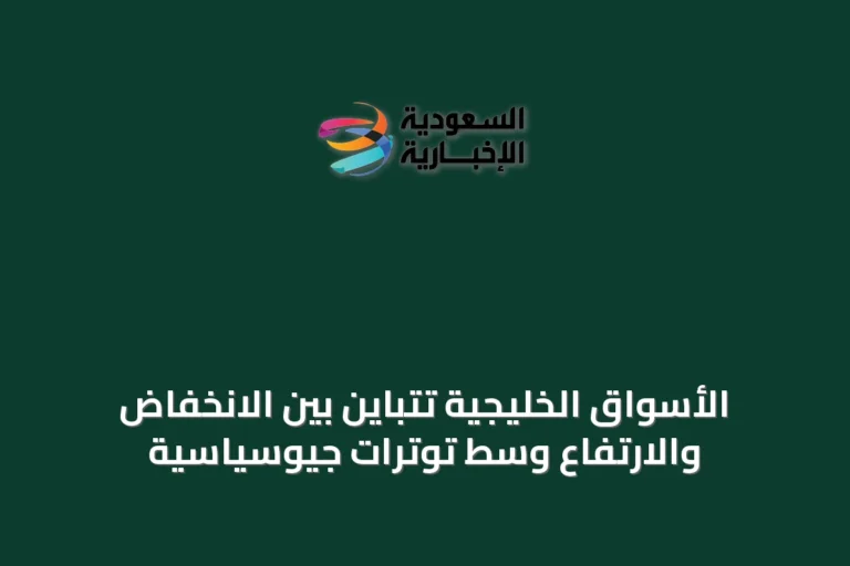 الأسواق الخليجية تتباين بين الانخفاض والارتفاع وسط توترات جيوسياسية