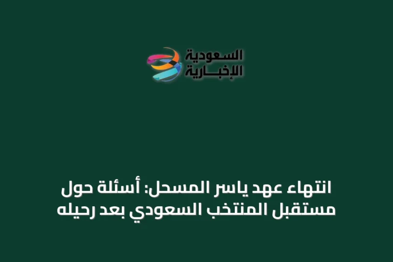 انتهاء عهد ياسر المسحل: أسئلة حول مستقبل المنتخب السعودي بعد رحيله