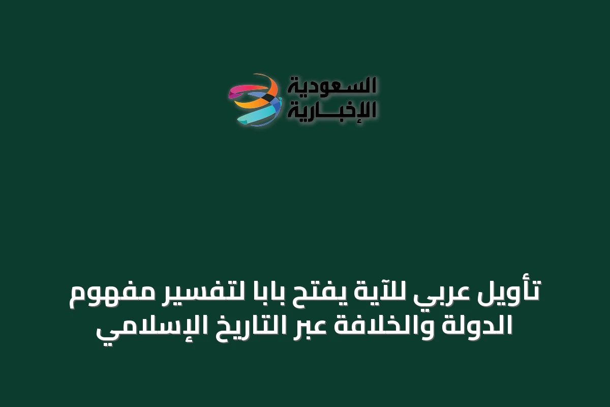 تأويل عربي للآية يفتح باباً لتفسير مفهوم الدولة والخلافة عبر التاريخ الإسلامي