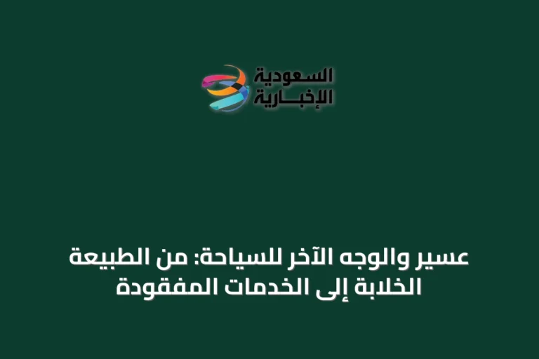 عسير والوجه الآخر للسياحة: من الطبيعة الخلابة إلى الخدمات المفقودة