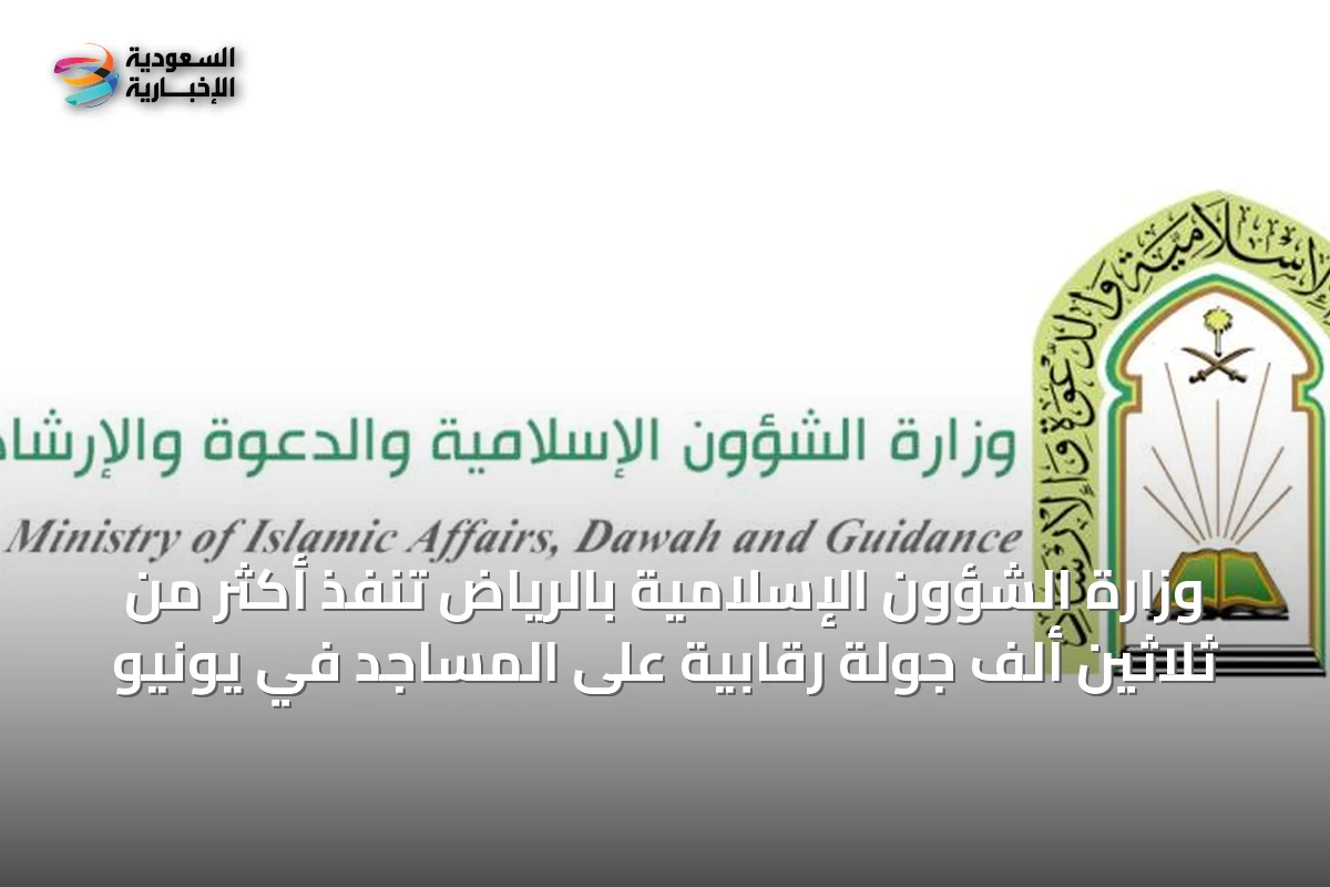 وزارة الشؤون الإسلامية بالرياض تنفّذ أكثر من ثلاثين ألف جولة رقابية على المساجد في يونيو