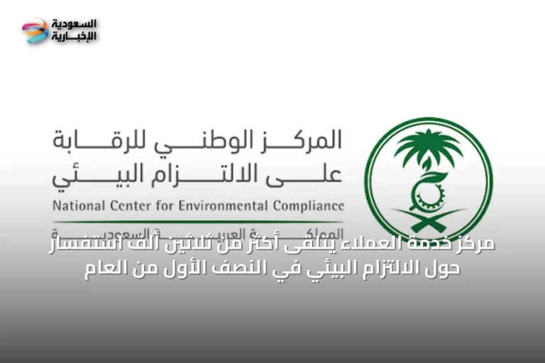 مركز خدمة العملاء يتلقى أكثر من ثلاثين ألف استفسار حول الالتزام البيئي في النصف الأول من العام