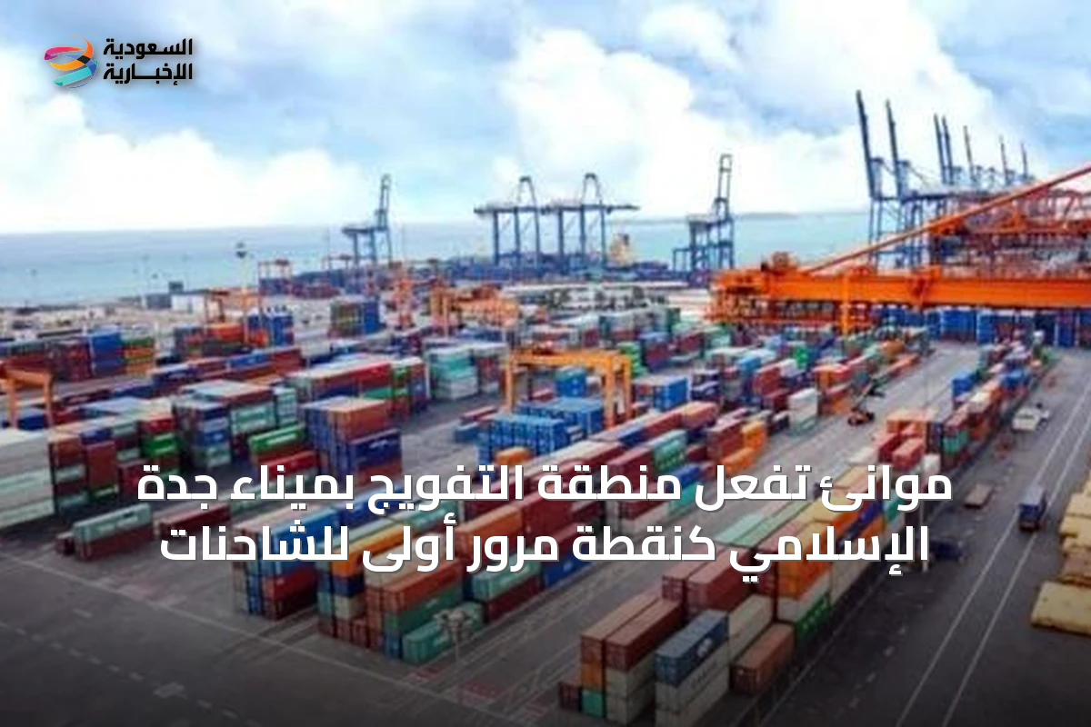 موانئ تُفعل منطقة التفويج بميناء جدة الإسلامي كنقطة مرور أولى للشاحنات