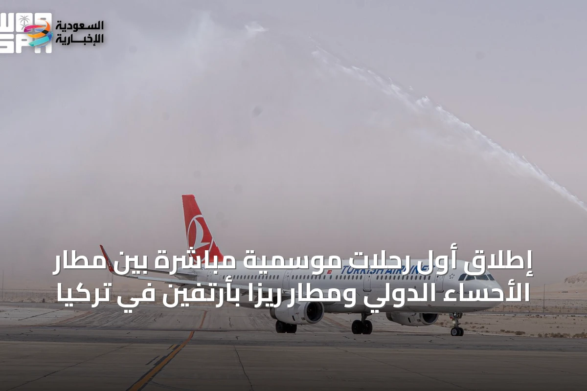 إطلاق أول رحلات موسمية مباشرة بين مطار الأحساء الدولي ومطار ريزا بأرتفين في تركيا