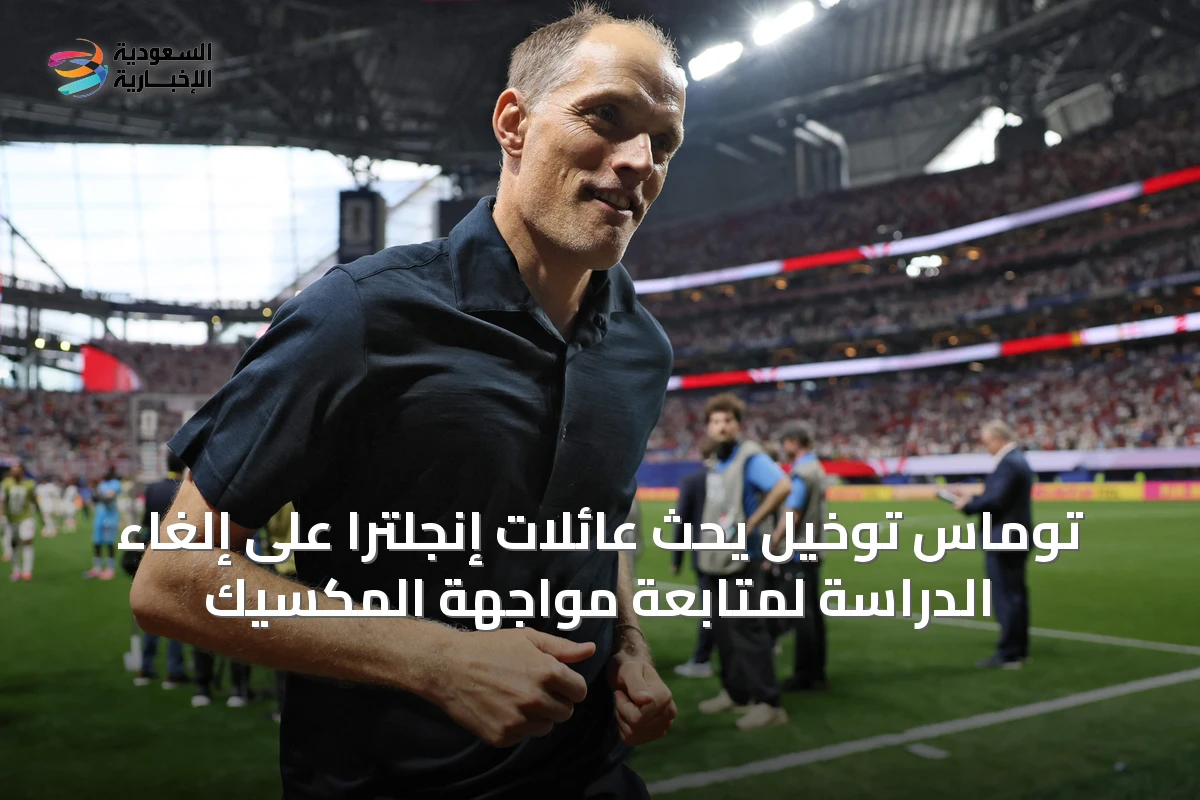 توماس توخيل يحث عائلات إنجلترا على إلغاء الدراسة لمتابعة مواجهة المكسيك