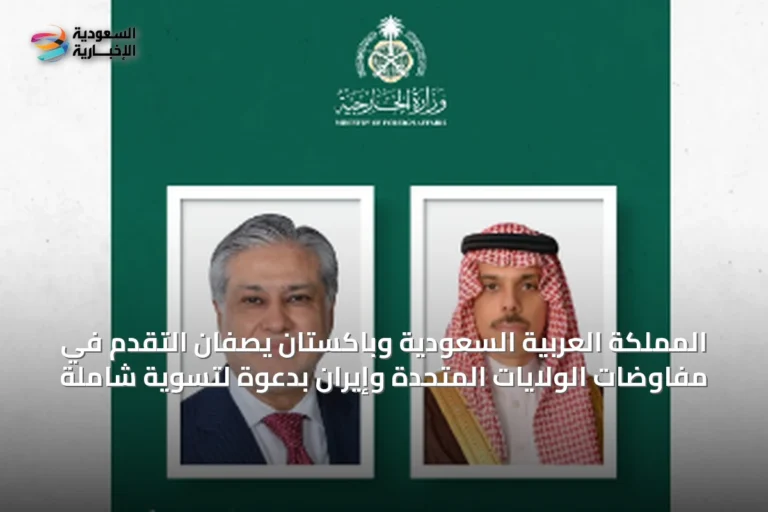 المملكة العربية السعودية وباكستان يصفان التقدم في مفاوضات الولايات المتحدة وإيران بدعوة لتسوية شاملة