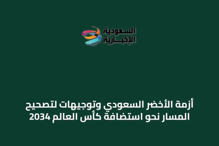 أزمة الأخضر السعودي وتوجيهات لتصحيح المسار نحو استضافة كأس العالم 2034
