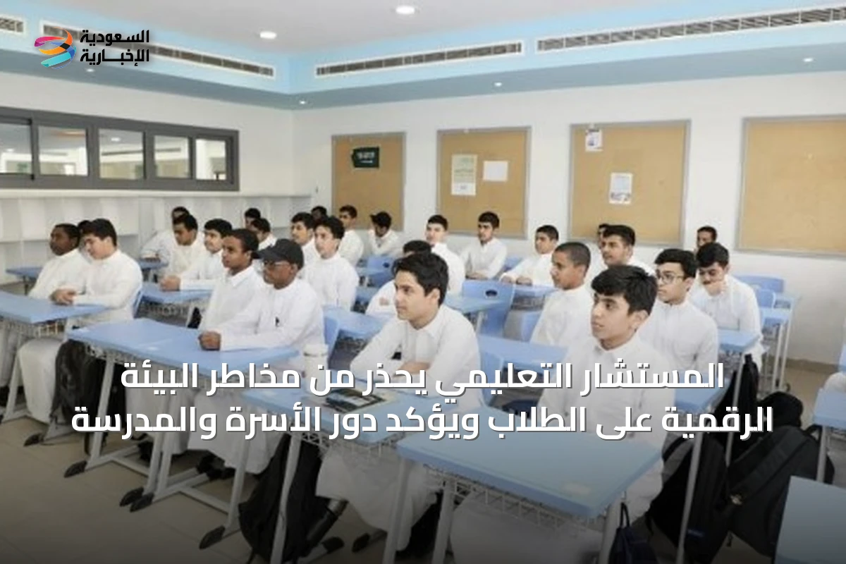 المستشار التعليمي يحذر من مخاطر البيئة الرقمية على الطلاب ويؤكد دور الأسرة والمدرسة