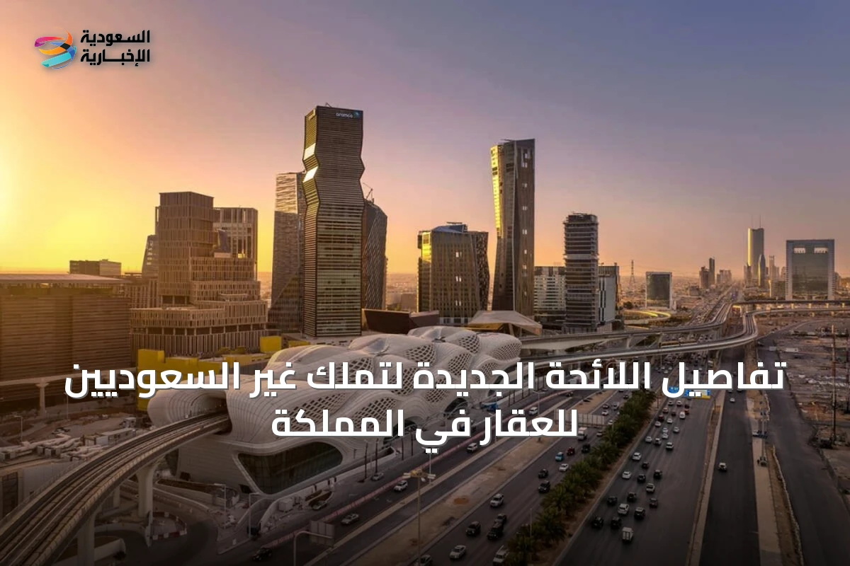 تفاصيل اللائحة الجديدة لتملك غير السعوديين للعقار في المملكة