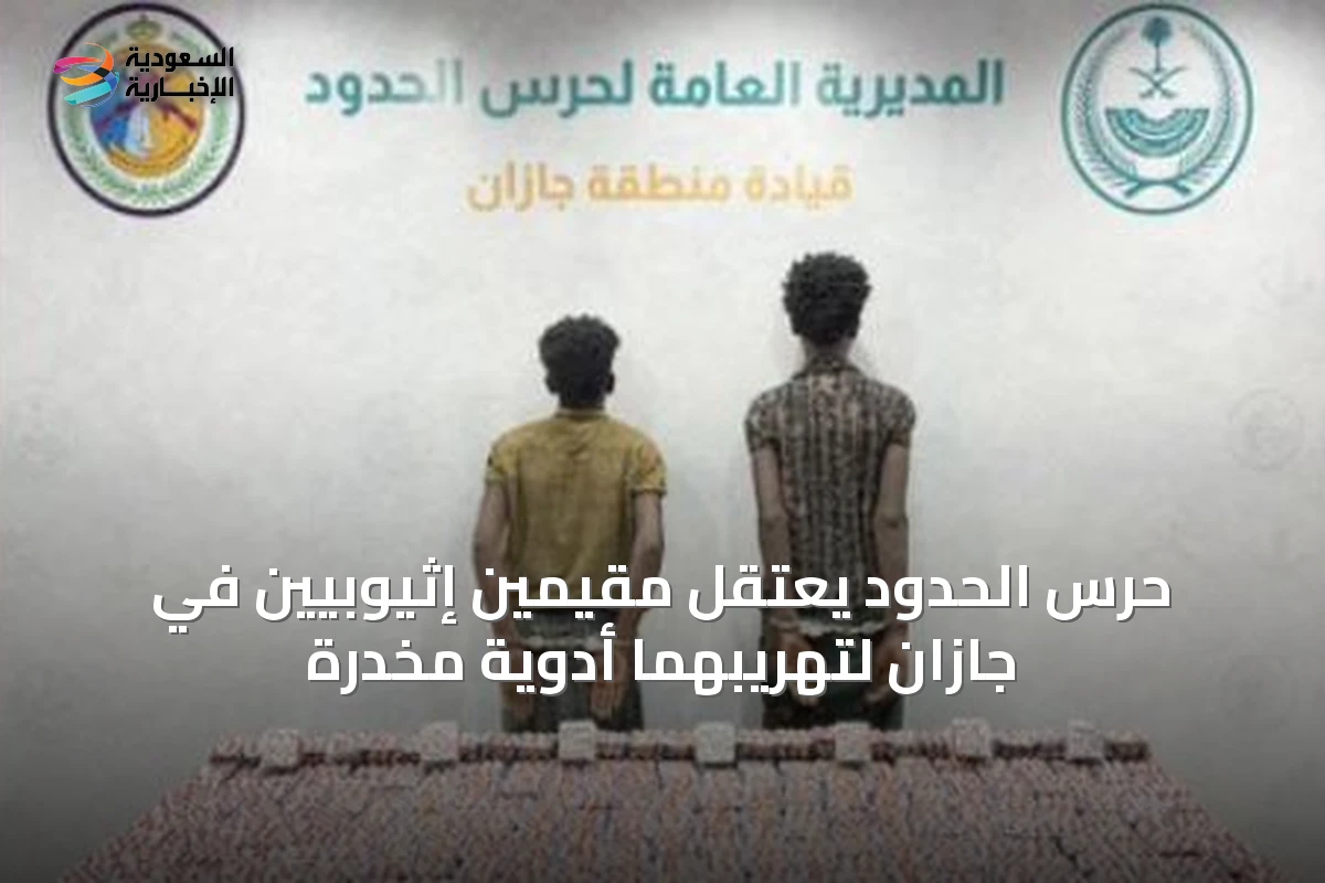 حرس الحدود يعتقل مقيمين إثيوبيين في جازان لتهريبهما أدوية مخدرة
