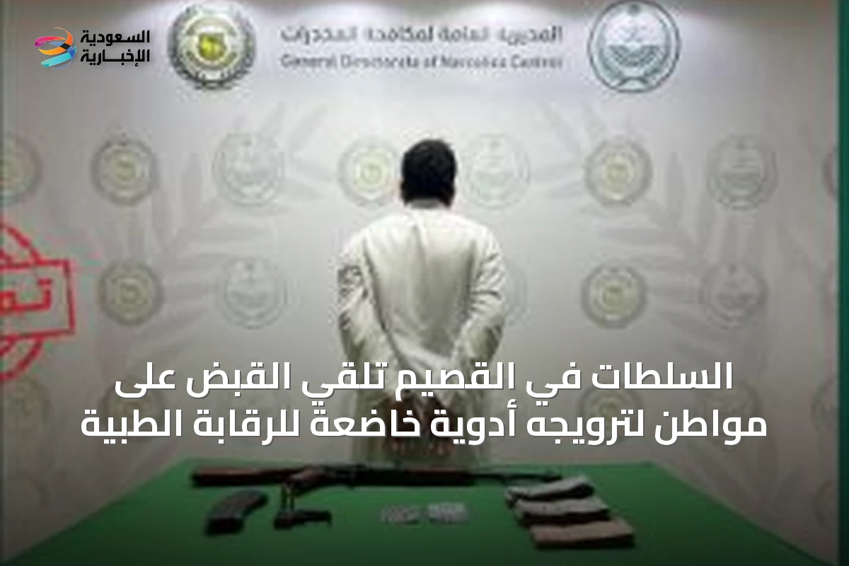 السلطات في القصيم تلقي القبض على مواطن لترويجه أدوية خاضعة للرقابة الطبية