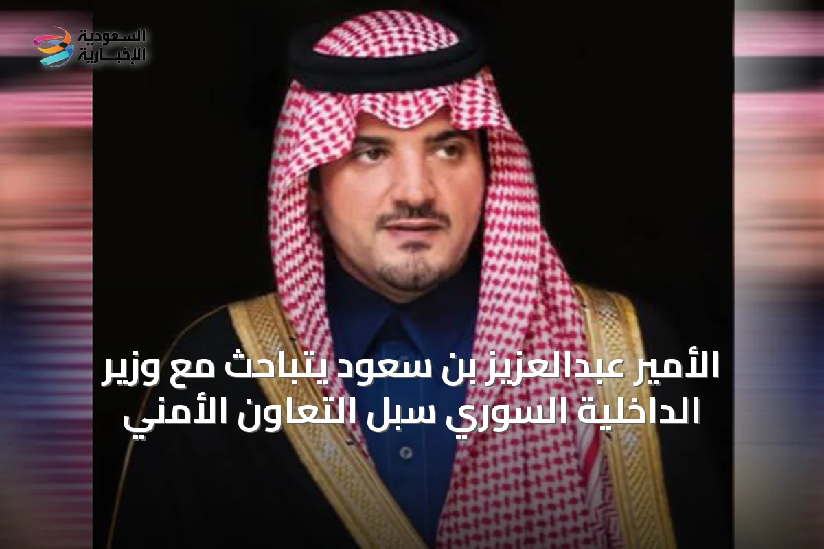 الأمير عبدالعزيز بن سعود يتباحث مع وزير الداخلية السوري سبل التعاون الأمني