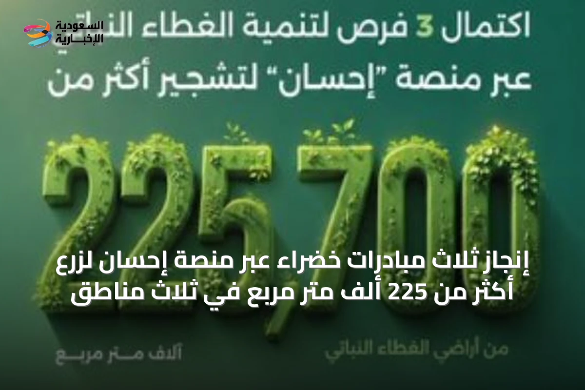 إنجاز ثلاث مبادرات خضراء عبر منصة إحسان لزرع أكثر من 225 ألف متر مربع في ثلاث مناطق