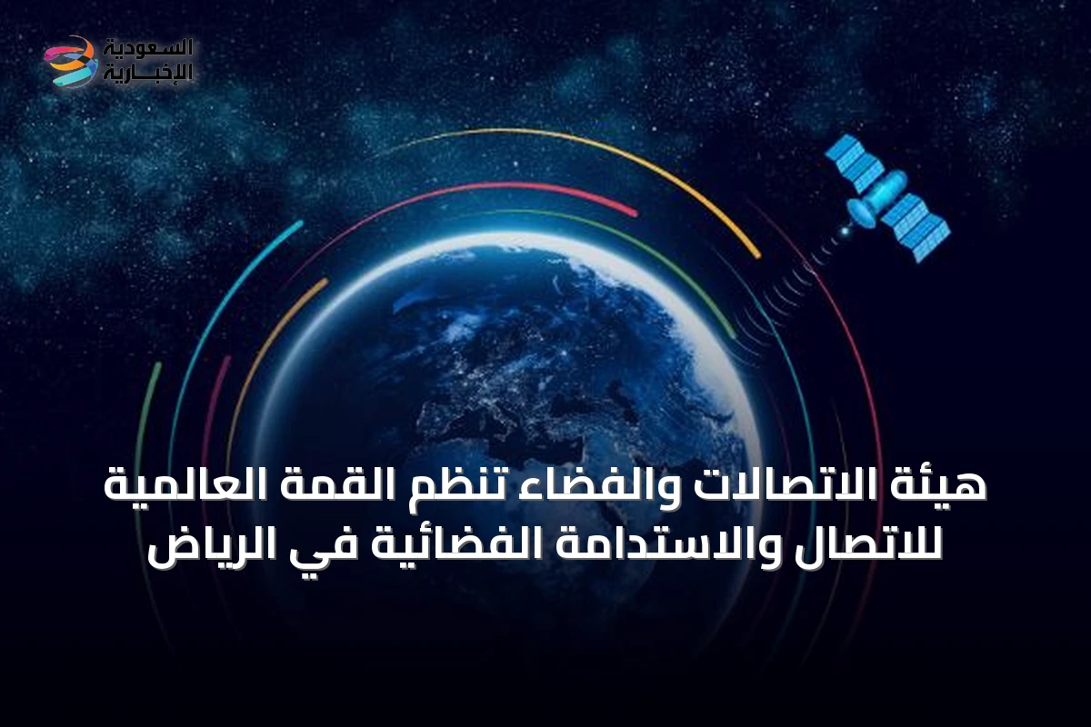 هيئة الاتصالات والفضاء تنظم القمة العالمية للاتصال والاستدامة الفضائية في الرياض