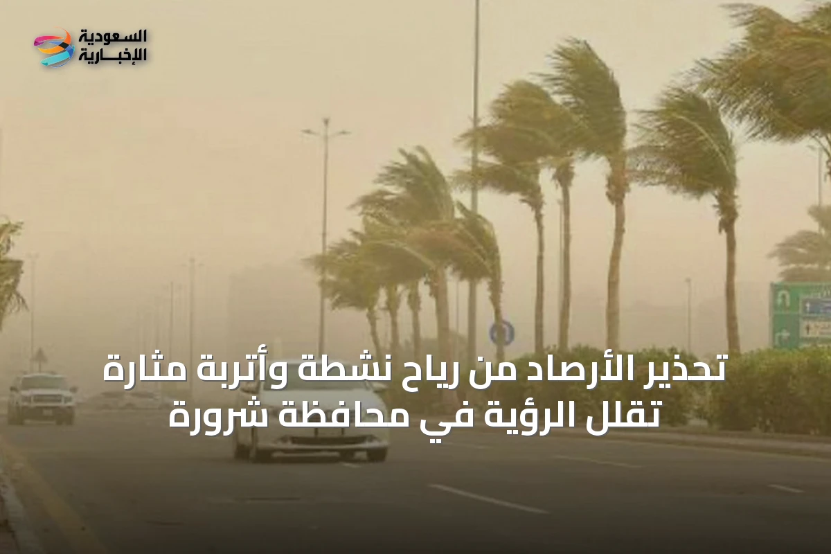 تحذير الأرصاد من رياح نشطة وأتربة مثارة تقلل الرؤية في محافظة شرورة