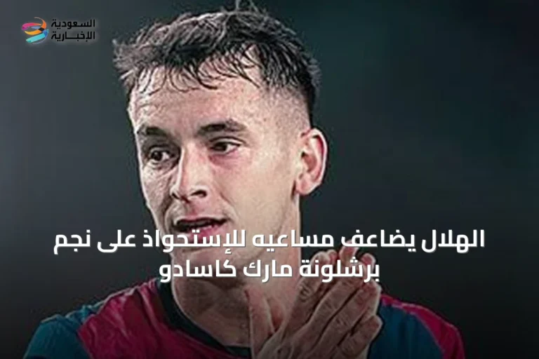 الهلال يضاعف مساعيه للإستحواذ على نجم برشلونة مارك كاسادو