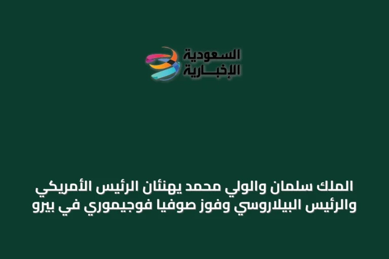 الملك سلمان والولي محمد يهنئان الرئيس الأمريكي والرئيس البيلاروسي وفوز صوفيا فوجيموري في بيرو