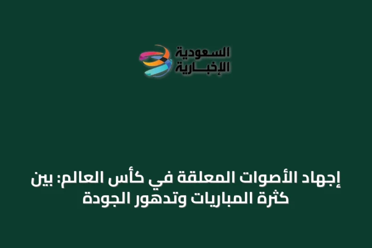 إجهاد الأصوات المعلقة في كأس العالم: بين كثرة المباريات وتدهور الجودة