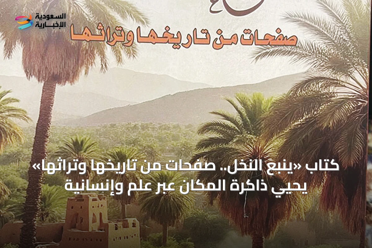 كتاب «ينبع النخل.. صفحات من تاريخها وتراثها» يحيي ذاكرة المكان عبر علمٍ وإنسانية