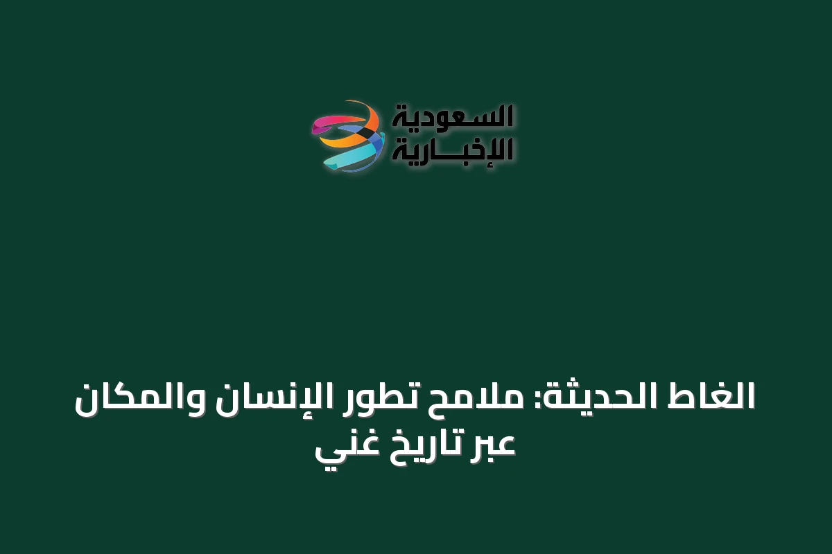الغاط الحديثة: ملامح تطور الإنسان والمكان عبر تاريخٍ غني